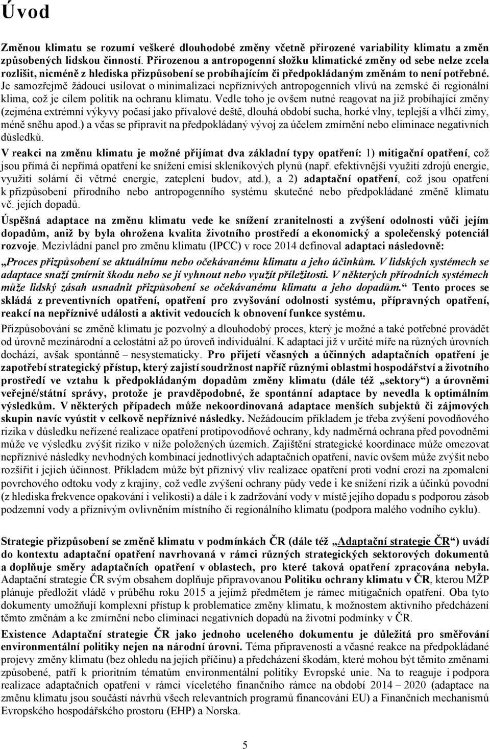 Je samozřejmě žádoucí usilovat o minimalizaci nepříznivých antropogenních vlivů na zemské či regionální klima, což je cílem politik na ochranu klimatu.