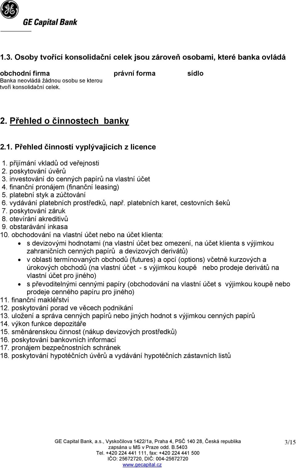 finanční pronájem (finanční leasing) 5. platební styk a zúčtování 6. vydávání platebních prostředků, např. platebních karet, cestovních šeků 7. poskytování záruk 8. otevírání akreditivů 9.