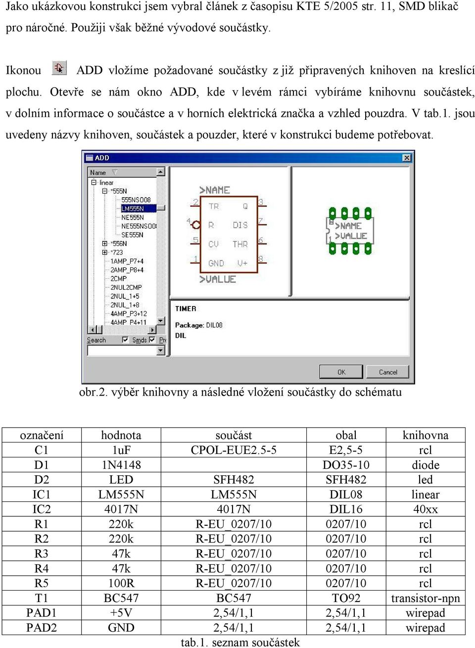 Otevře se nám okno ADD, kde v levém rámci vybíráme knihovnu součástek, v dolním informace o součástce a v horních elektrická značka a vzhled pouzdra. V tab.1.