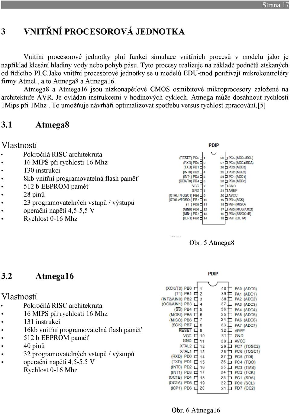 Atmega8 a Atmega16 jsou nízkonapěťové CMOS osmibitové mikroprocesory založené na architektuře AVR. Je ovládán instrukcemi v hodinových cyklech. Atmega může dosáhnout rychlosti 1Mips při 1Mhz.