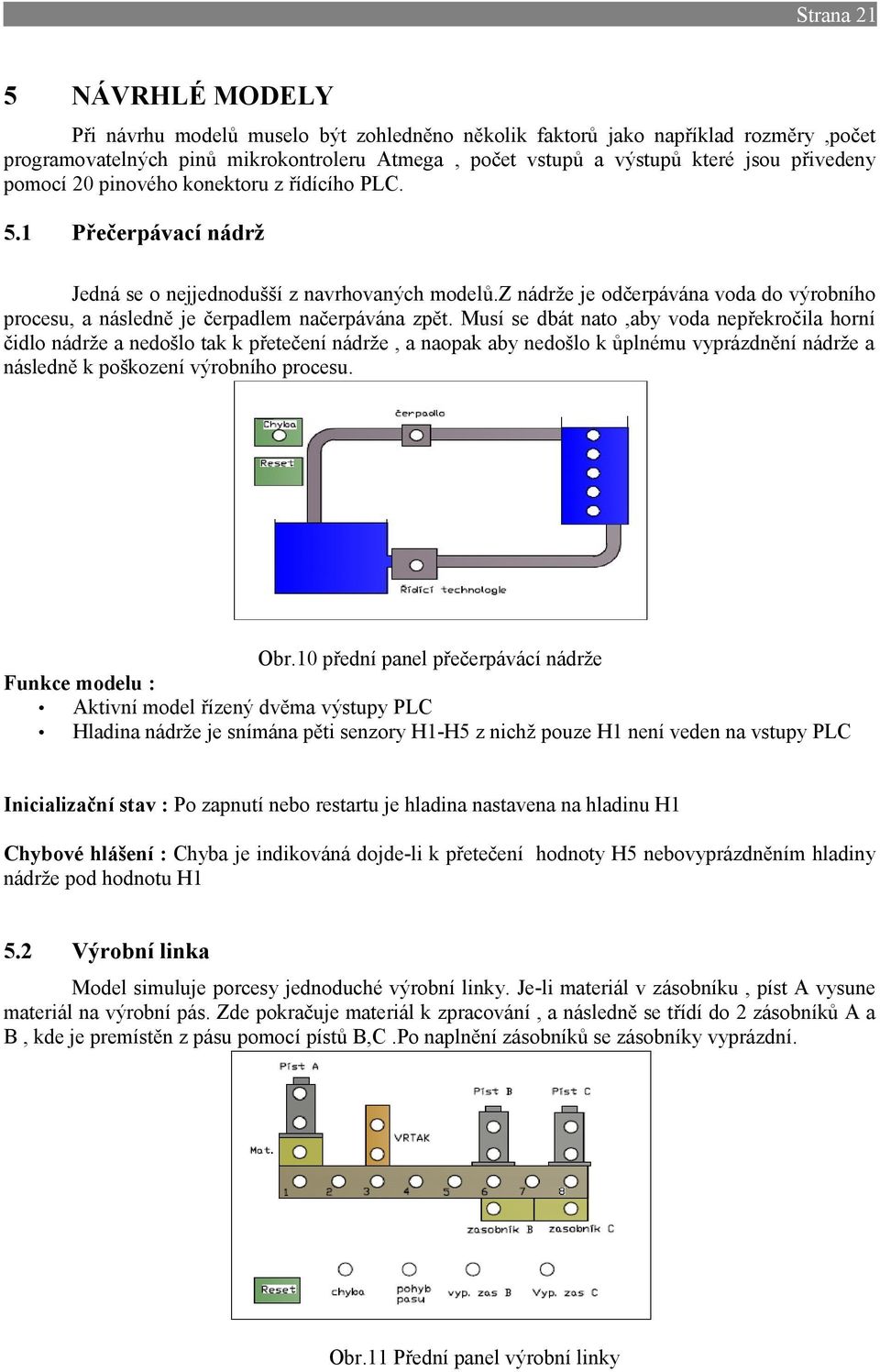 z nádrže je odčerpávána voda do výrobního procesu, a následně je čerpadlem načerpávána zpět.