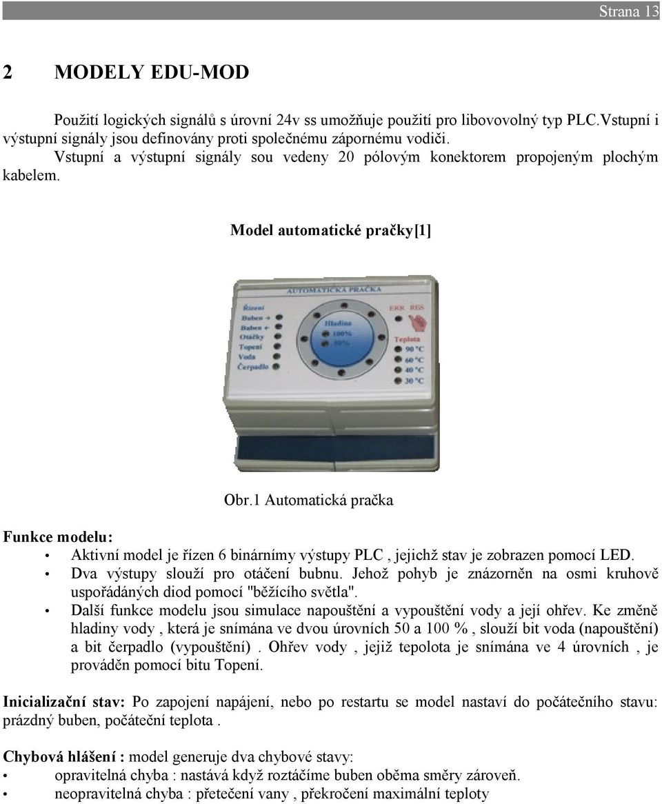 1 Automatická pračka Funkce modelu: Aktivní model je řízen 6 binárnímy výstupy PLC, jejichž stav je zobrazen pomocí LED. Dva výstupy slouží pro otáčení bubnu.