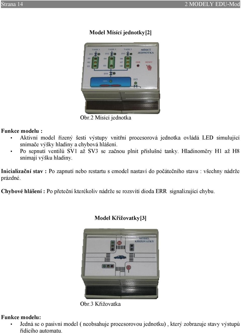 Po sepnutí ventilů SV1 až SV3 se začnou plnit příslušné tanky. Hladinoměry H1 až H8 snímají výšku hladiny.