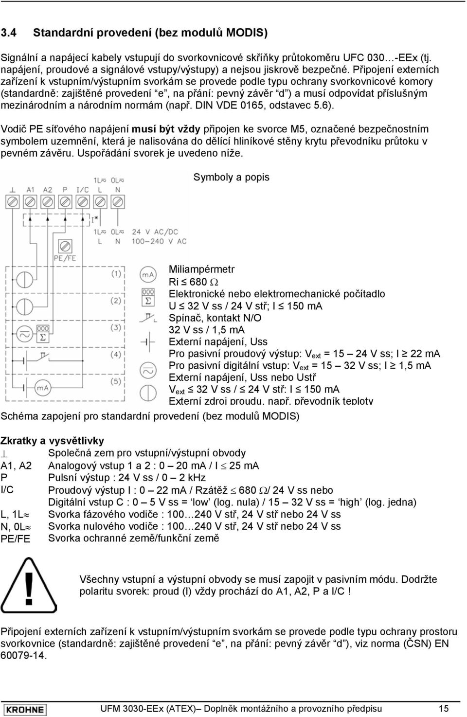 Připojení externích zařízení k vstupním/výstupním svorkám se provede podle typu ochrany svorkovnicové komory (standardně: zajištěné provedení e, na přání: pevný závěr d ) a musí odpovídat příslušným