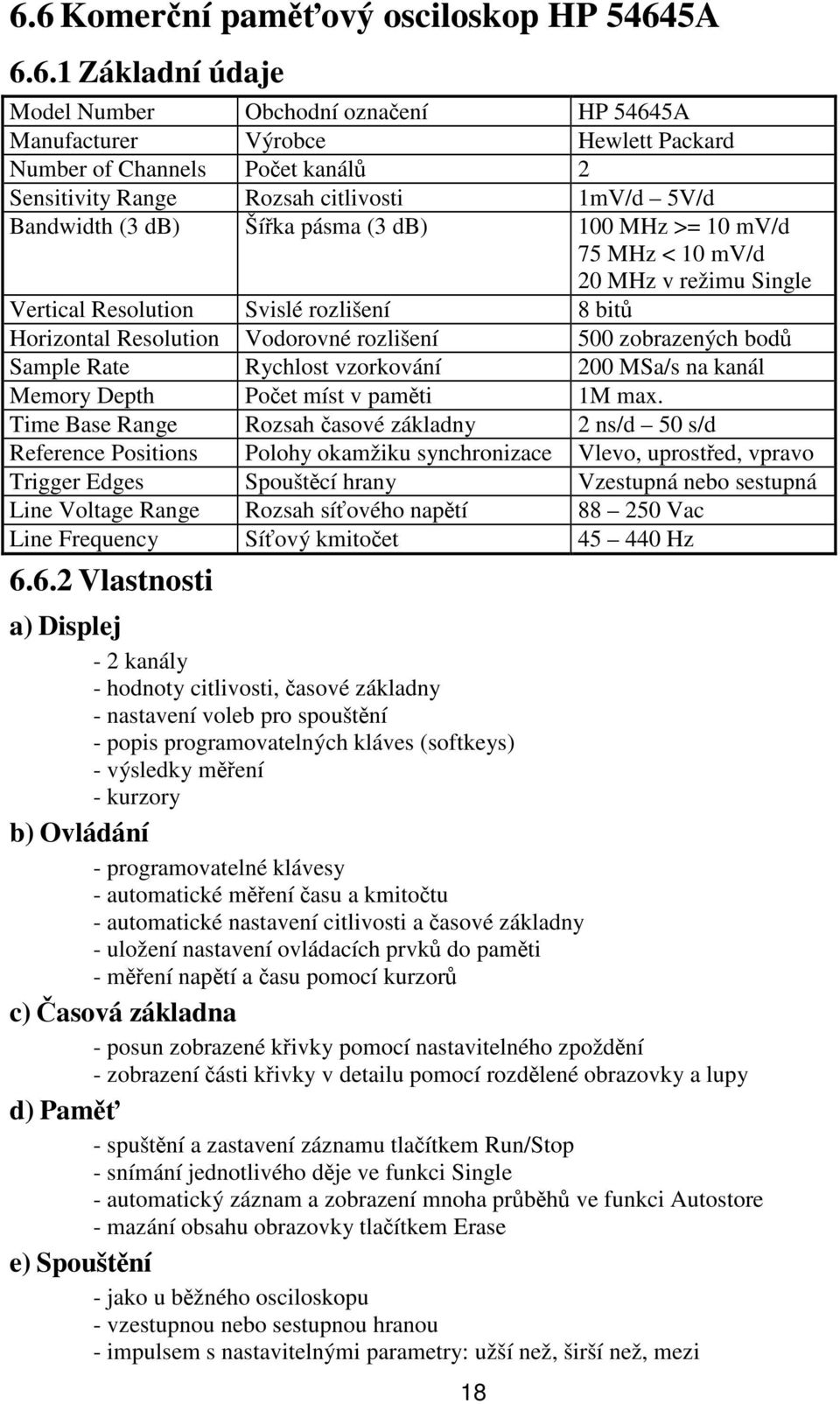 rozlišení 500 zobrazených bod Sample Rate Rychlost vzorkování 200 MSa/s na kanál Memory Depth Poet míst v pamti 1M max.