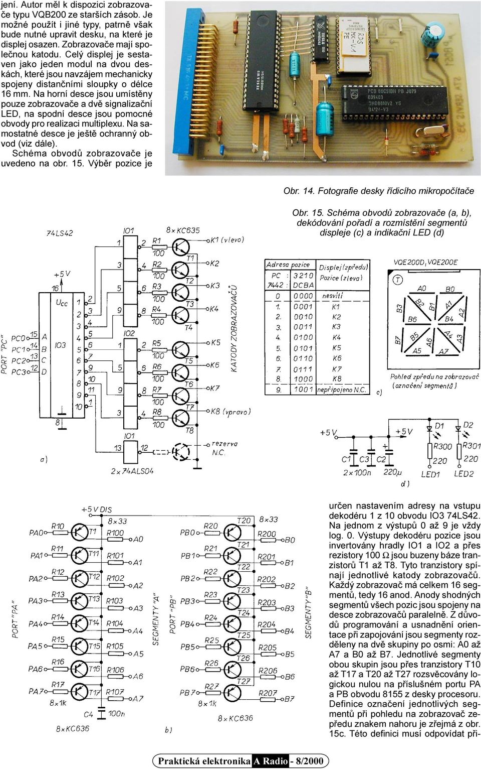 Na horní desce jsou umístìny pouze zobrazovaèe a dvì signalizaèní LED, na spodní desce jsou pomocné obvody pro realizaci multiplexu. Na samostatné desce je ještì ochranný obvod (viz dále).