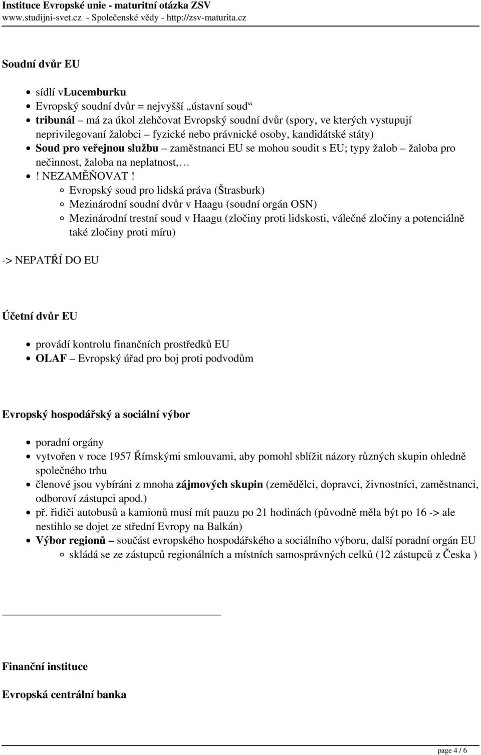 Evropský soud pro lidská práva (Štrasburk) Mezinárodní soudní dvůr v Haagu (soudní orgán OSN) Mezinárodní trestní soud v Haagu (zločiny proti lidskosti, válečné zločiny a potenciálně také zločiny