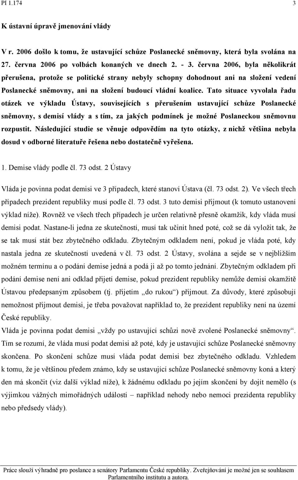 Tato situace vyvolala řadu otázek ve výkladu Ústavy, souvisejících s přerušením ustavující schůze Poslanecké sněmovny, s demisí vlády a s tím, za jakých podmínek je možné Poslaneckou sněmovnu