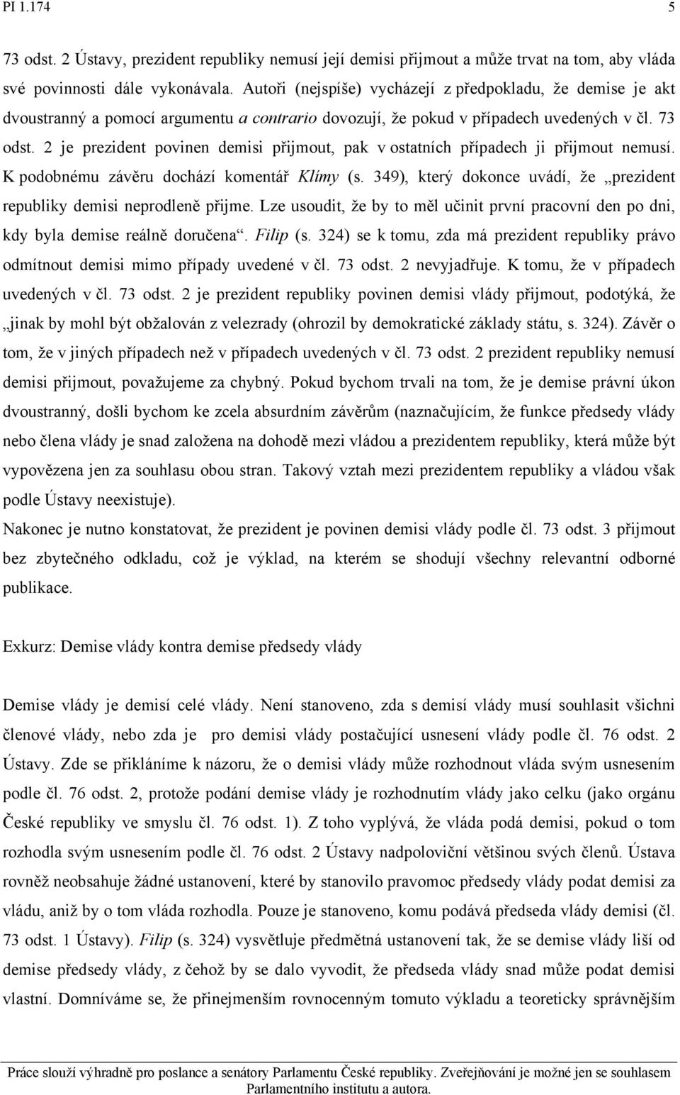 2 je prezident povinen demisi přijmout, pak v ostatních případech ji přijmout nemusí. K podobnému závěru dochází komentář Klímy (s.