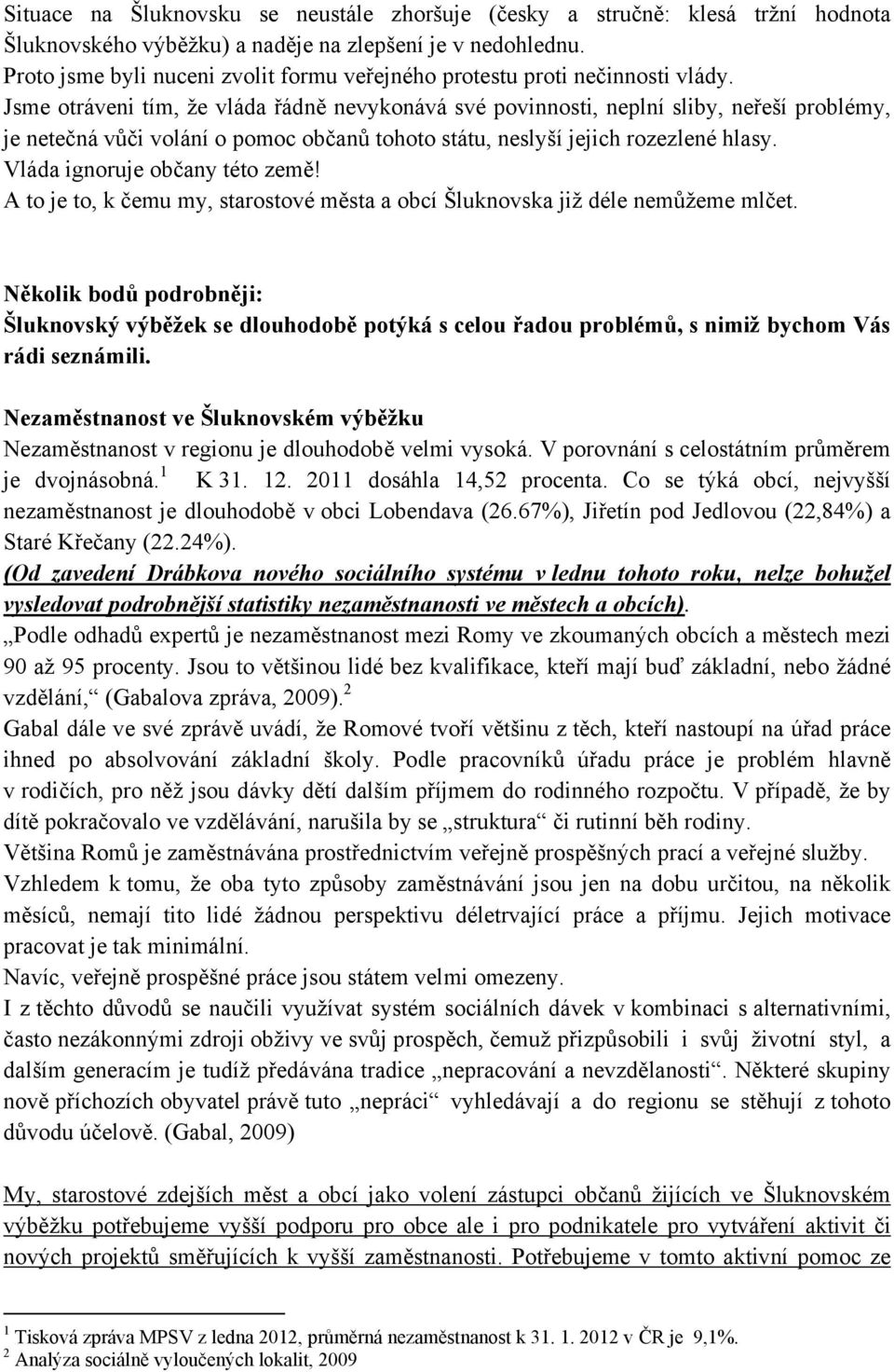 Jsme otráveni tím, že vláda řádně nevykonává své povinnosti, neplní sliby, neřeší problémy, je netečná vůči volání o pomoc občanů tohoto státu, neslyší jejich rozezlené hlasy.