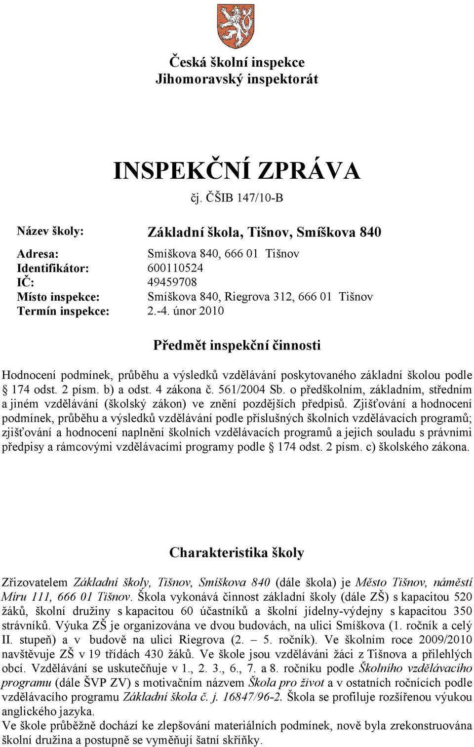 Termín inspekce: 2.-4. únor 2010 Předmět inspekční činnosti Hodnocení podmínek, průběhu a výsledků vzdělávání poskytovaného základní školou podle 174 odst. 2 písm. b) a odst. 4 zákona č. 561/2004 Sb.