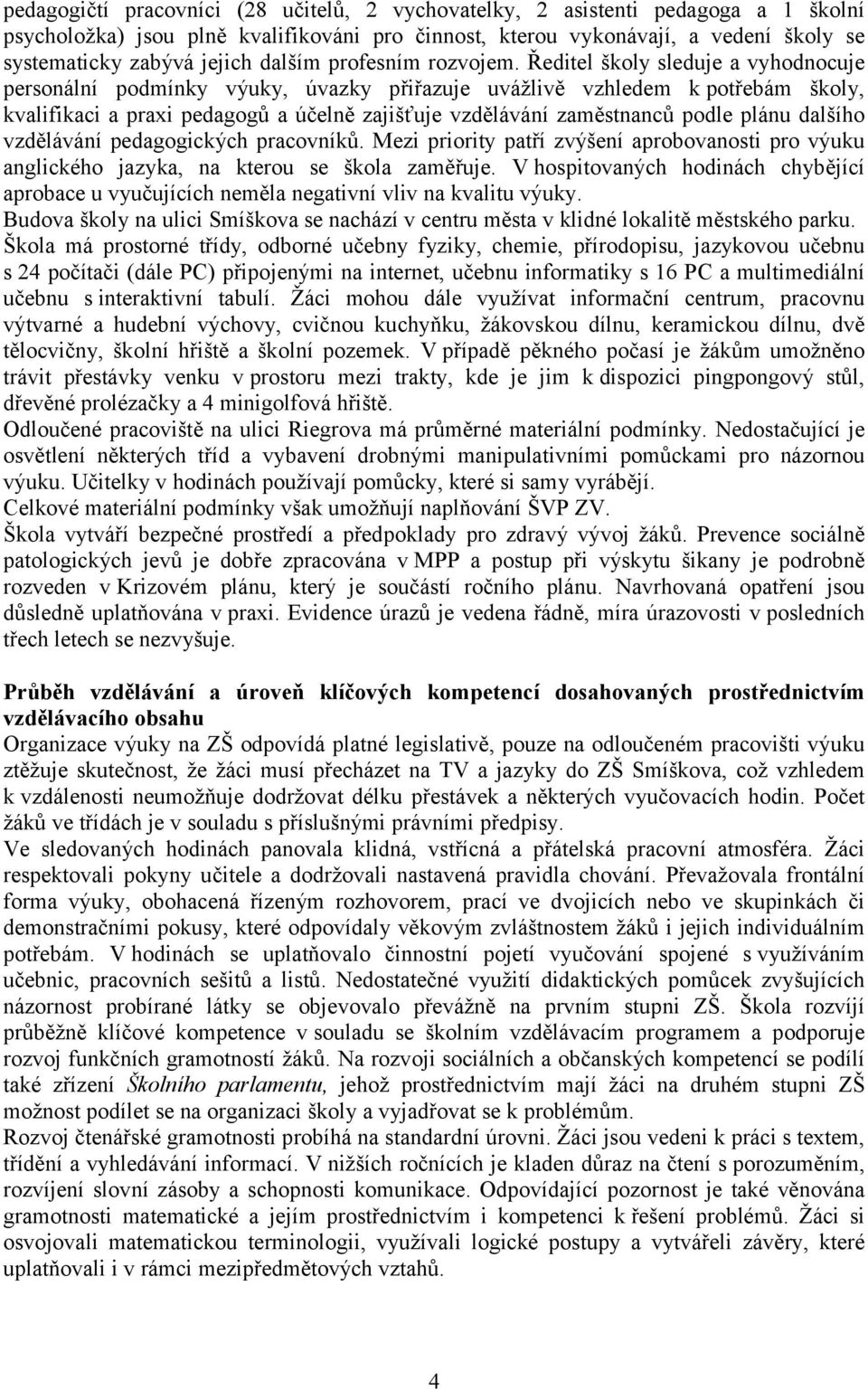 Ředitel školy sleduje a vyhodnocuje personální podmínky výuky, úvazky přiřazuje uvážlivě vzhledem k potřebám školy, kvalifikaci a praxi pedagogů a účelně zajišťuje vzdělávání zaměstnanců podle plánu