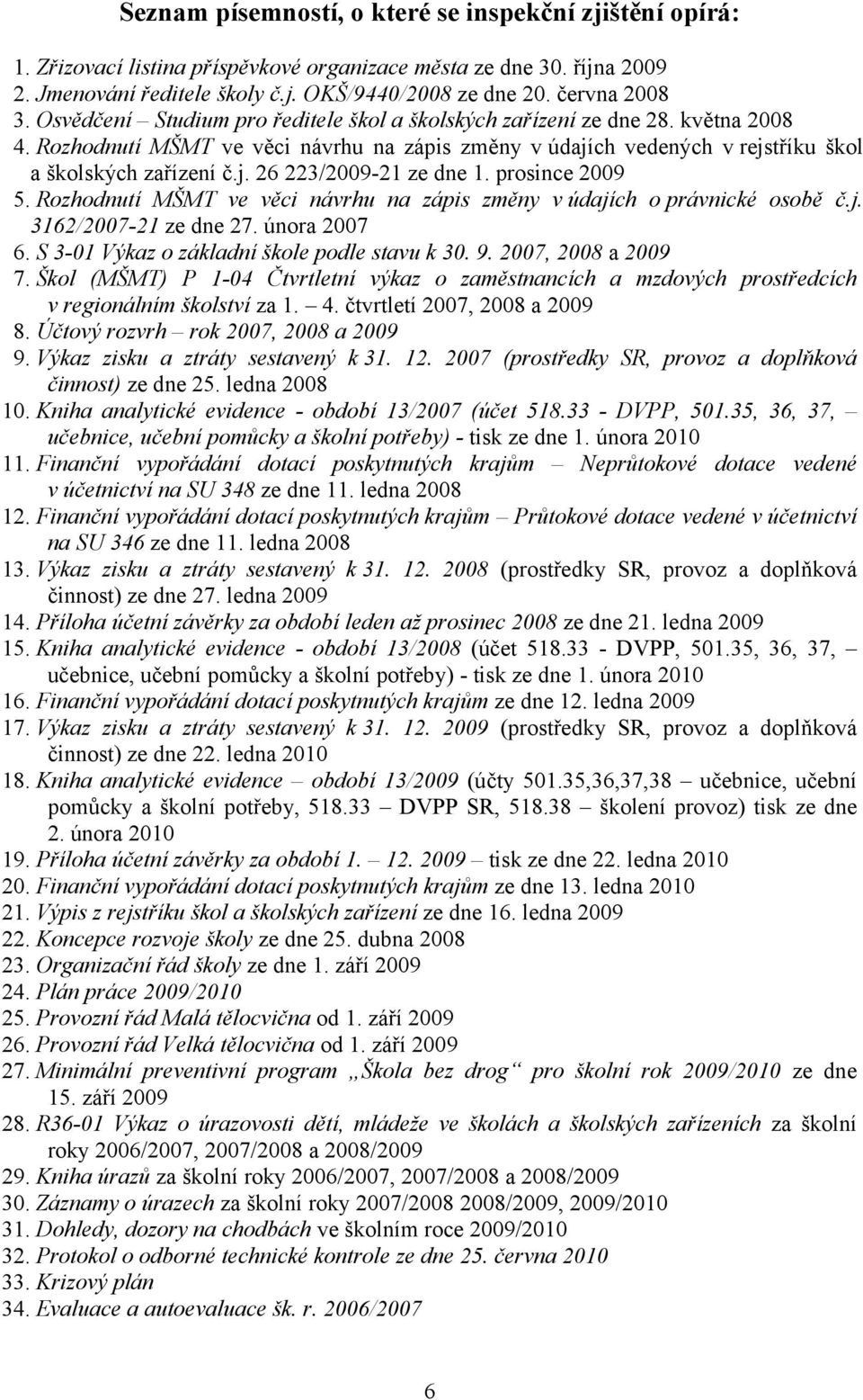 prosince 2009 5. Rozhodnutí MŠMT ve věci návrhu na zápis změny v údajích o právnické osobě č.j. 3162/2007-21 ze dne 27. února 2007 6. S 3-01 Výkaz o základní škole podle stavu k 30. 9.