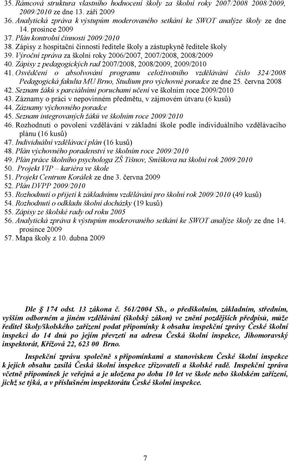 Zápisy z hospitační činnosti ředitele školy a zástupkyně ředitele školy 39. Výroční zpráva za školní roky 2006/2007, 2007/2008, 2008/2009 40.