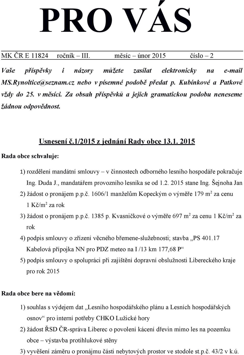 2015 z jednání Rady obce 13.1. 2015 Rada obce schvaluje: 1) rozdělení mandátní smlouvy v činnostech odborného lesního hospodáře pokračuje Ing. Duda J., mandatářem provozního lesníka se od 1.2. 2015 stane Ing.