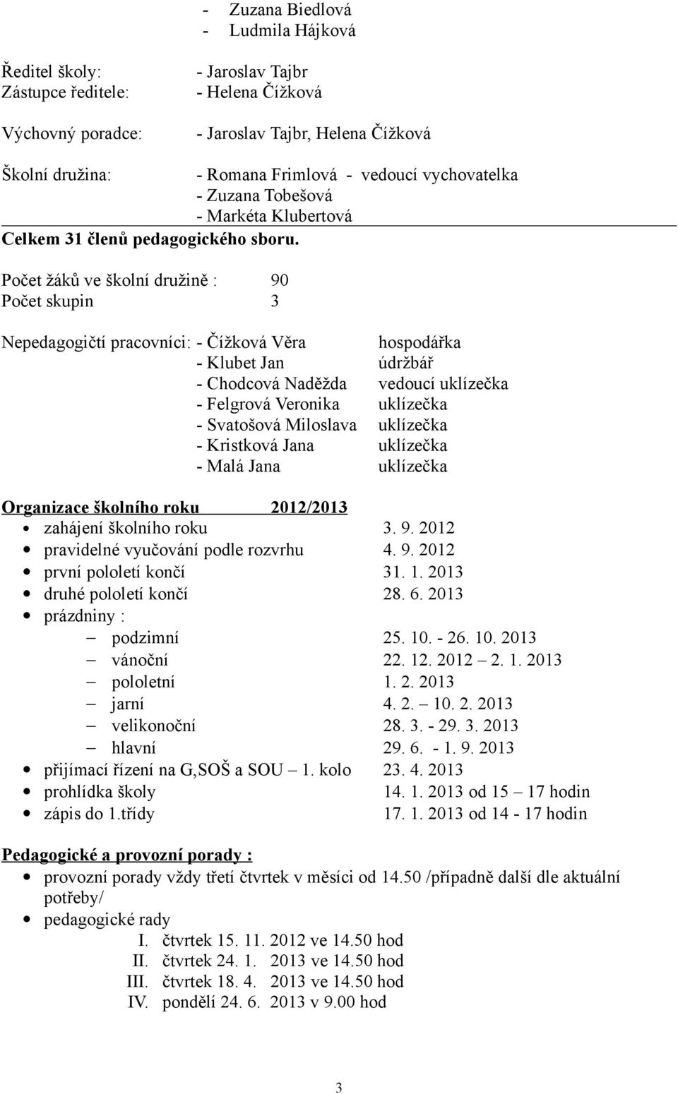 Počet žáků ve školní družině : 90 Počet skupin 3 Nepedagogičtí pracovníci: - Čížková Věra hospodářka - Klubet Jan údržbář - Chodcová Naděžda vedoucí uklízečka - Felgrová Veronika uklízečka -