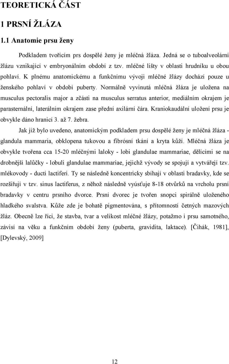 Normálně vyvinutá mléčná žláza je uložena na musculus pectoralis major a zčásti na musculus serratus anterior, mediálním okrajem je parasternální, laterálním okrajem zase přední axilární čára.