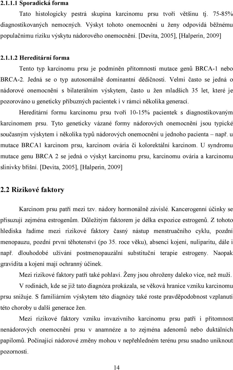 1.2 Hereditární forma Tento typ karcinomu prsu je podmíněn přítomností mutace genů BRCA-1 nebo BRCA-2. Jedná se o typ autosomálně dominantní dědičnosti.