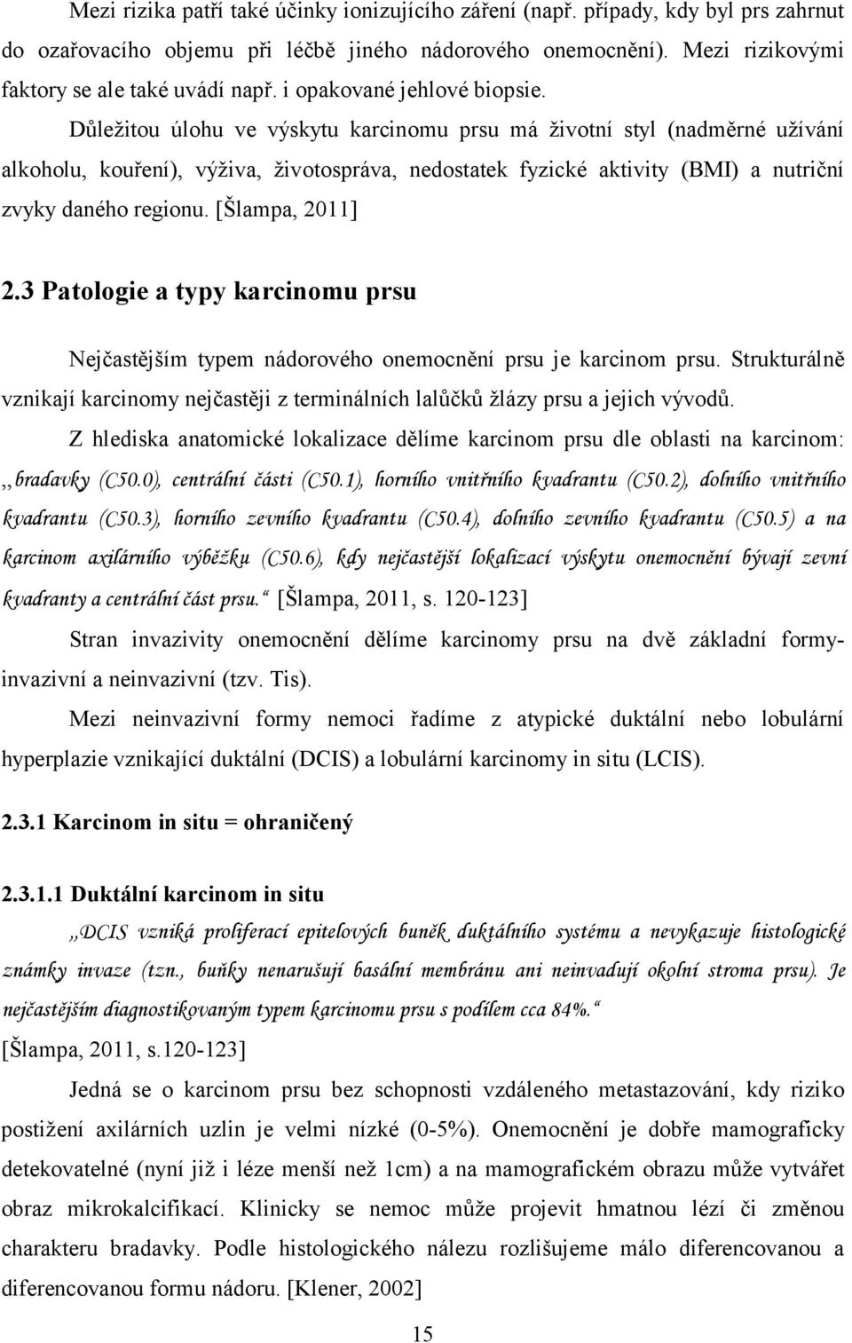 Důležitou úlohu ve výskytu karcinomu prsu má životní styl (nadměrné užívání alkoholu, kouření), výživa, životospráva, nedostatek fyzické aktivity (BMI) a nutriční zvyky daného regionu.