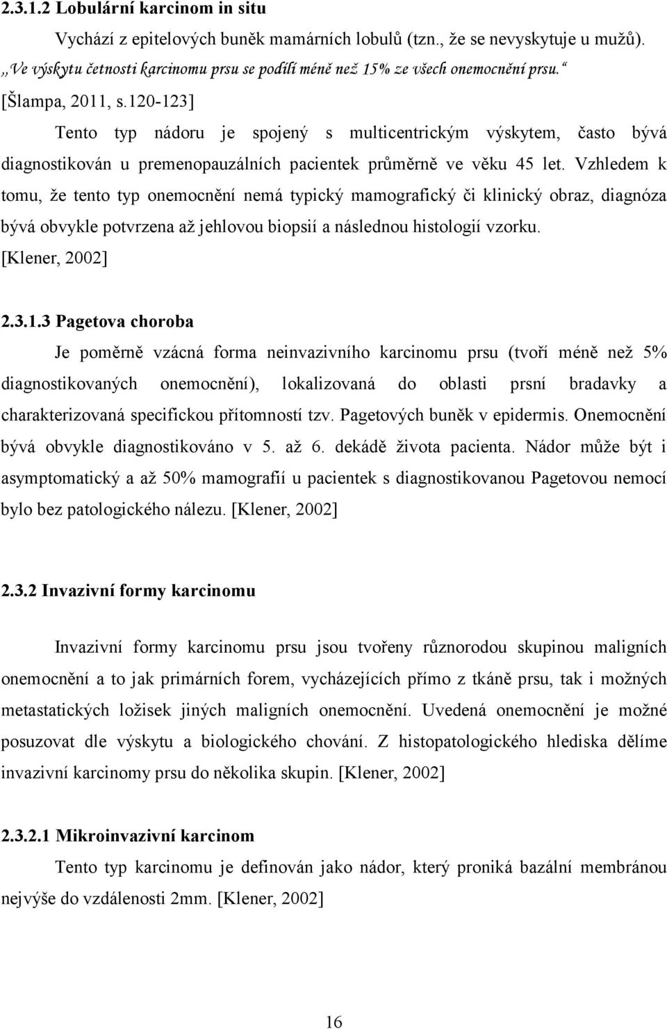 Vzhledem k tomu, že tento typ onemocnění nemá typický mamografický či klinický obraz, diagnóza bývá obvykle potvrzena až jehlovou biopsií a následnou histologií vzorku. [Klener, 2002] 2.3.1.