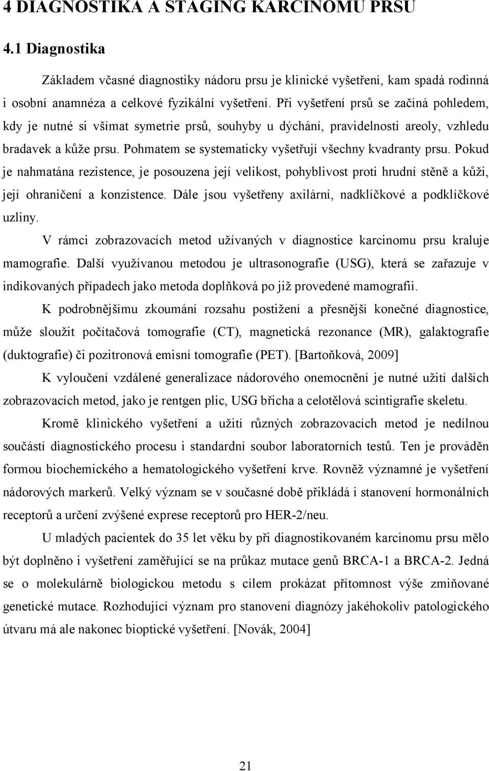 Pohmatem se systematicky vyšetřují všechny kvadranty prsu. Pokud je nahmatána rezistence, je posouzena její velikost, pohyblivost proti hrudní stěně a kůži, její ohraničení a konzistence.