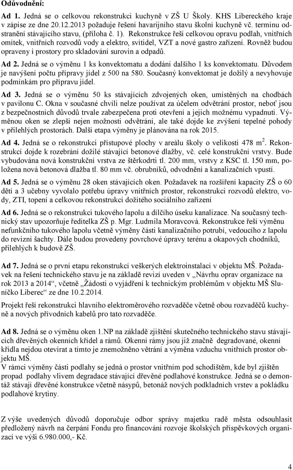 Rovněž budou opraveny i prostory pro skladování surovin a odpadů. Ad 2. Jedná se o výměnu 1 ks konvektomatu a dodání dalšího 1 ks konvektomatu. Důvodem je navýšení počtu přípravy jídel z 500 na 580.