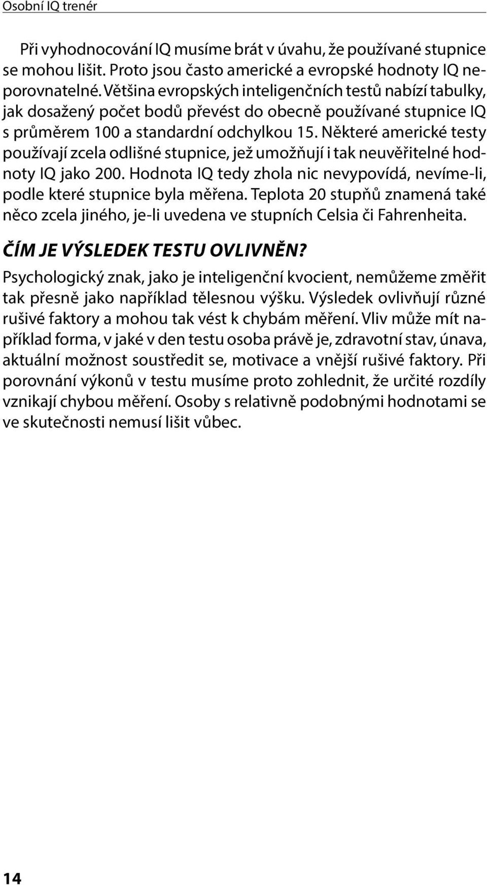 Některé americké testy používají zcela odlišné stupnice, jež umožňují i tak neuvěřitelné hodnoty IQ jako 200. Hodnota IQ tedy zhola nic nevypovídá, nevíme-li, podle které stupnice byla měřena.