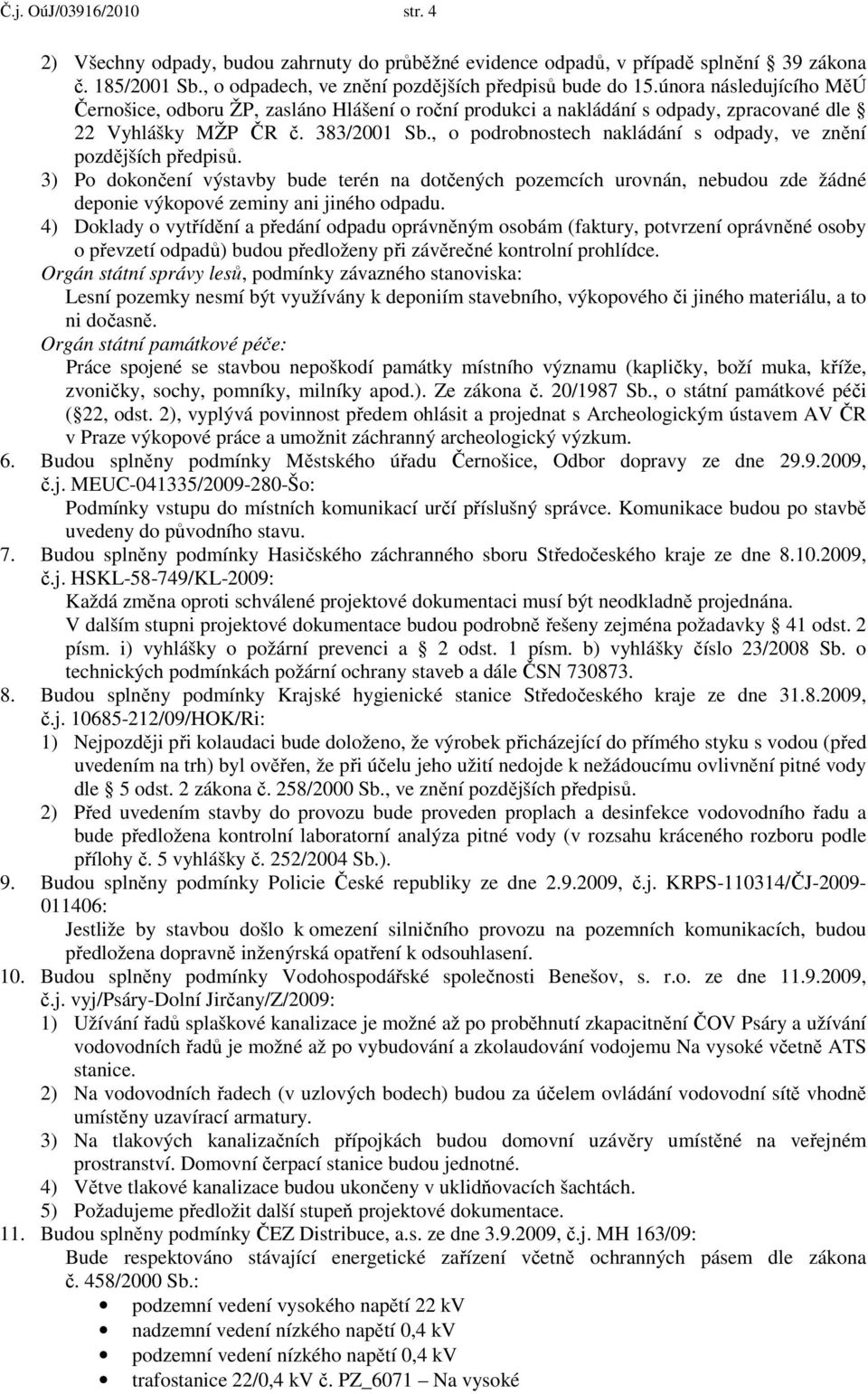 , o podrobnostech nakládání s odpady, ve znění pozdějších předpisů. 3) Po dokončení výstavby bude terén na dotčených pozemcích urovnán, nebudou zde žádné deponie výkopové zeminy ani jiného odpadu.