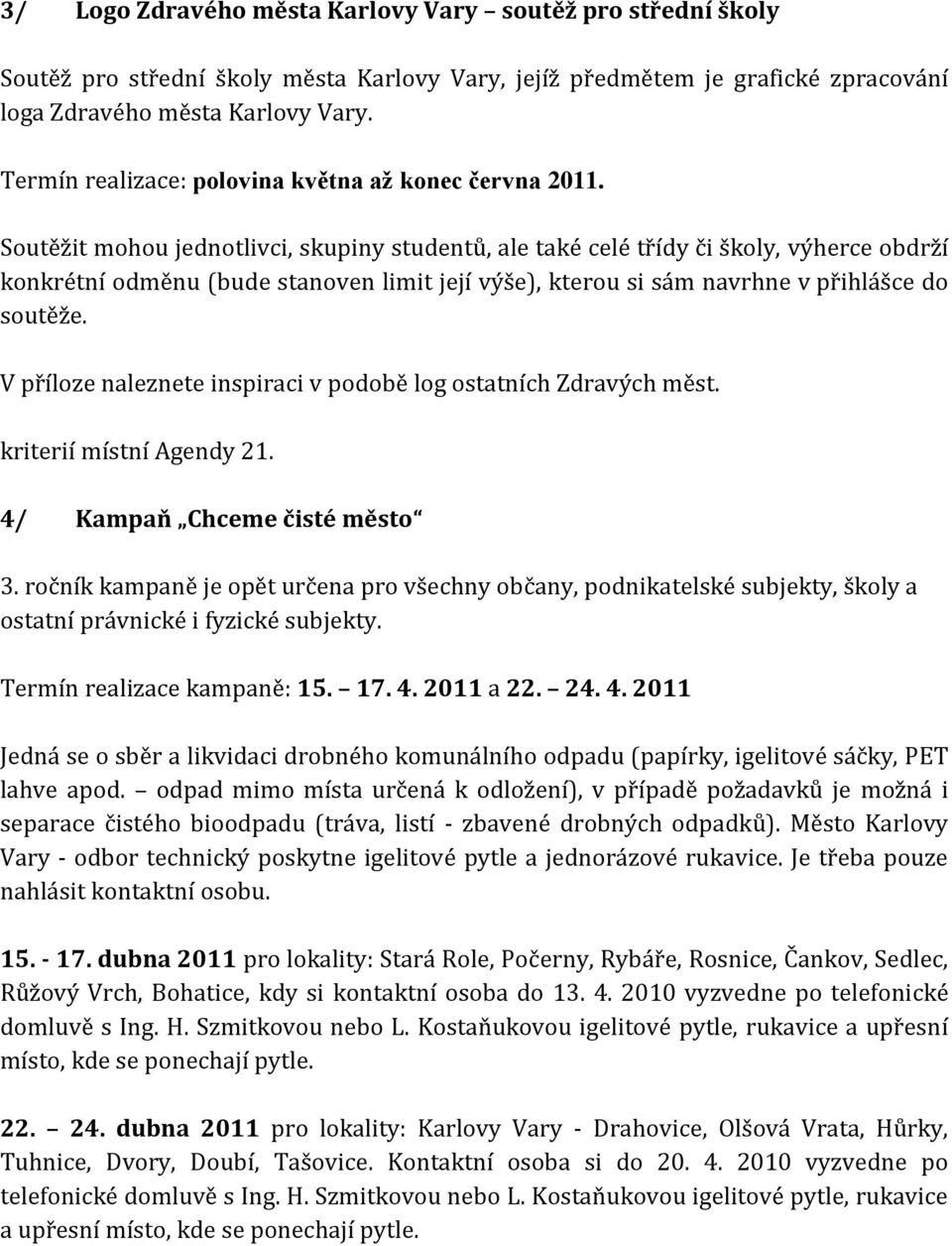 Soutěžit mohou jednotlivci, skupiny studentů, ale také celé třídy či školy, výherce obdrží konkrétní odměnu (bude stanoven limit její výše), kterou si sám navrhne v přihlášce do soutěže.