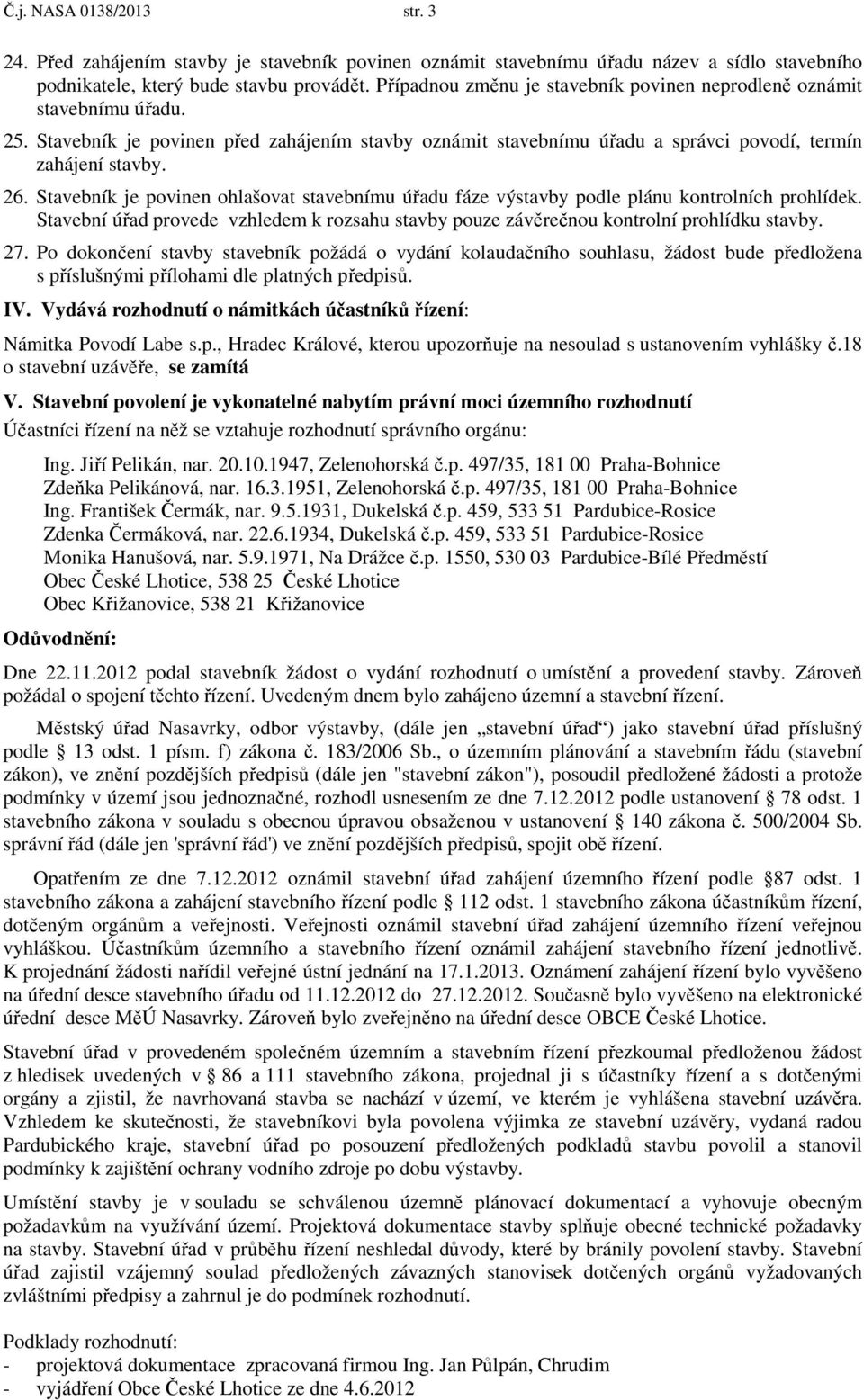 Stavebník je povinen ohlašovat stavebnímu úřadu fáze výstavby podle plánu kontrolních prohlídek. Stavební úřad provede vzhledem k rozsahu stavby pouze závěrečnou kontrolní prohlídku stavby. 27.