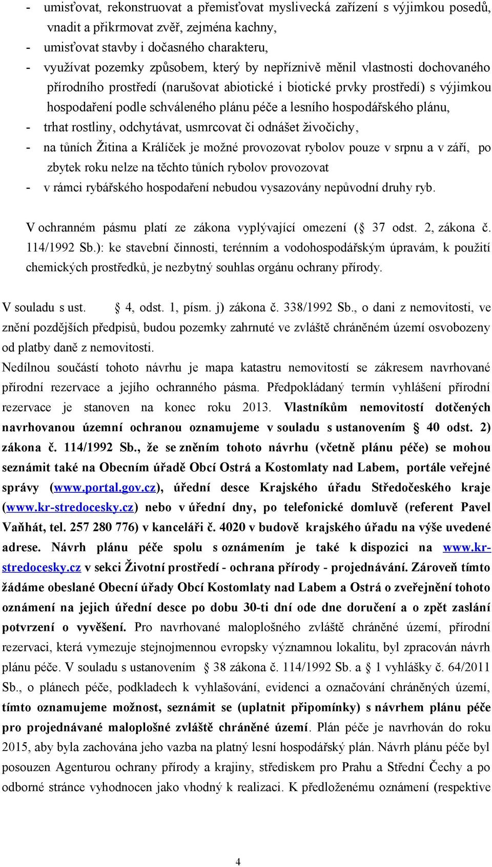 trhat rostliny, odchytávat, usmrcovat či odnášet živočichy, - na tůních Žitina a Králíček je možné provozovat rybolov pouze v srpnu a v září, po zbytek roku nelze na těchto tůních rybolov provozovat