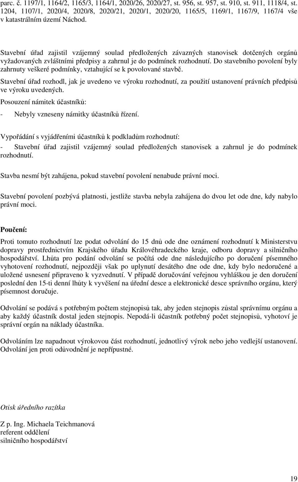 Stavební úřad zajistil vzájemný sulad předlžených závazných stanvisek dtčených rgánů vyžadvaných zvláštními předpisy a zahrnul je d pdmínek rzhdnutí.