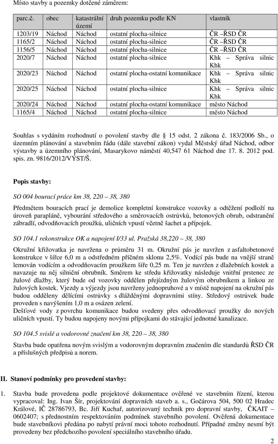 bec katastrální druh pzemku pdle KN vlastník území 1203/19 Náchd Náchd statní plcha-silnice ČR ŘSD ČR 1165/2 Náchd Náchd statní plcha-silnice ČR ŘSD ČR 1156/5 Náchd Náchd statní plcha-silnice ČR ŘSD