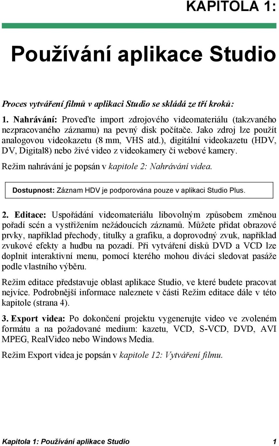 ), digitální videokazetu (HDV, DV, Digital8) nebo živé video z videokamery či webové kamery. Režim nahrávání je popsán v kapitole 2: Nahrávání videa.