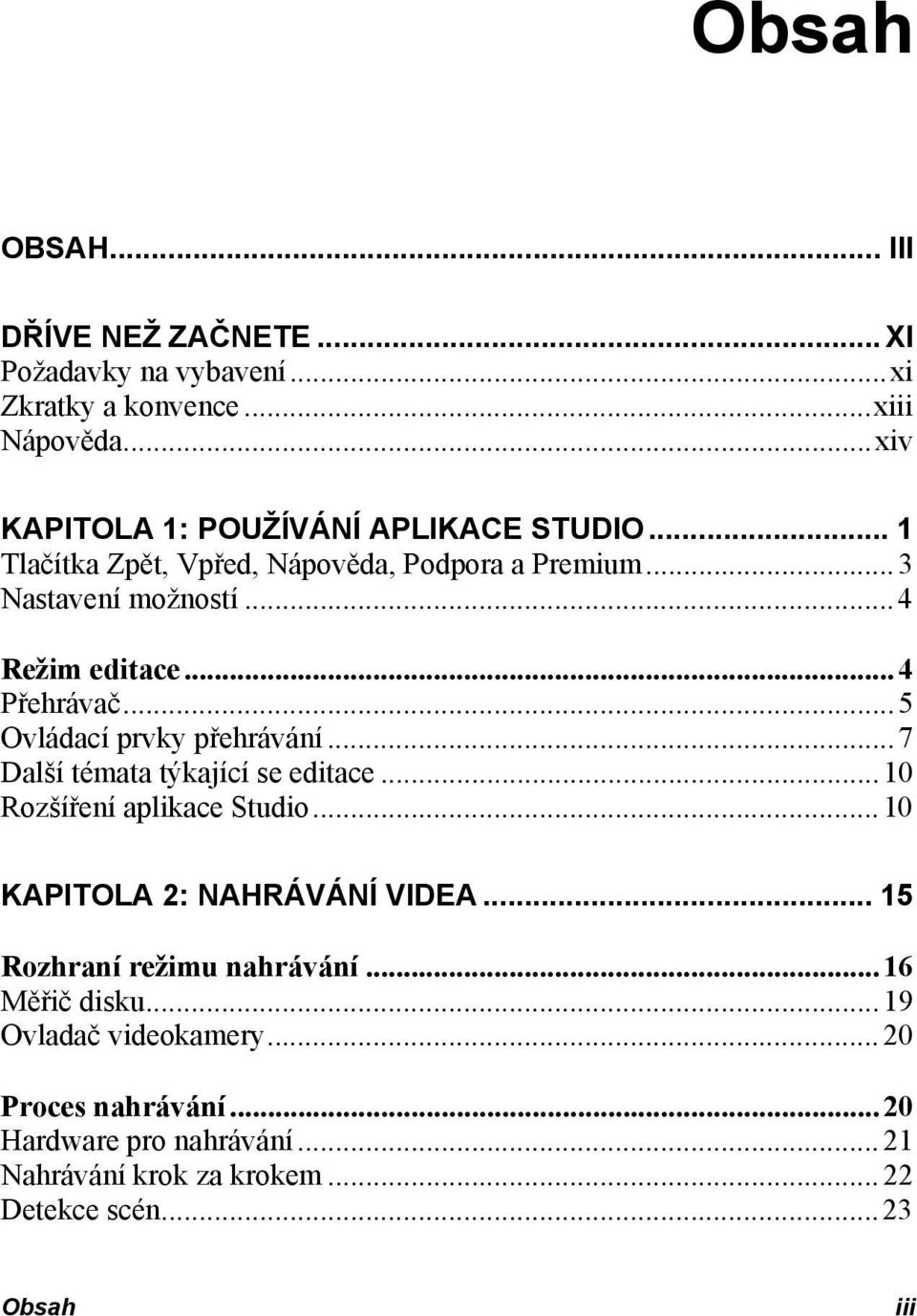 ..4 Přehrávač...5 Ovládací prvky přehrávání...7 Další témata týkající se editace...10 Rozšíření aplikace Studio...10 KAPITOLA 2: NAHRÁVÁNÍ VIDEA.