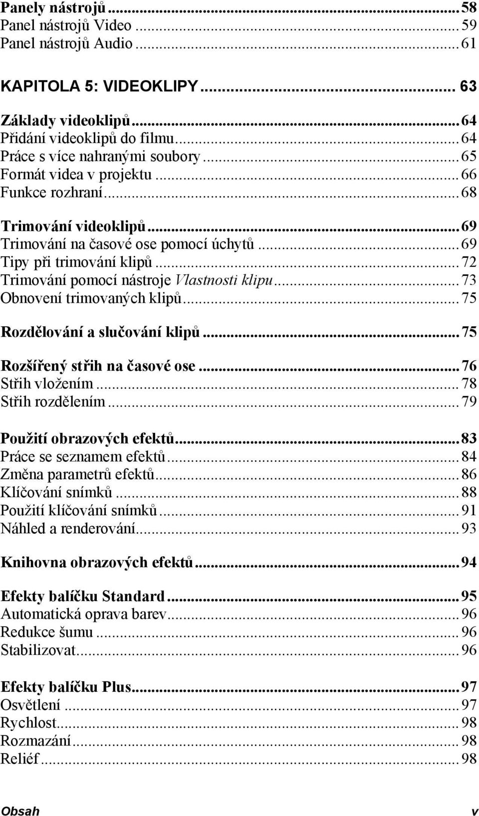 ..73 Obnovení trimovaných klipů...75 Rozdělování a slučování klipů...75 Rozšířený střih na časové ose...76 Střih vložením...78 Střih rozdělením...79 Použití obrazových efektů.