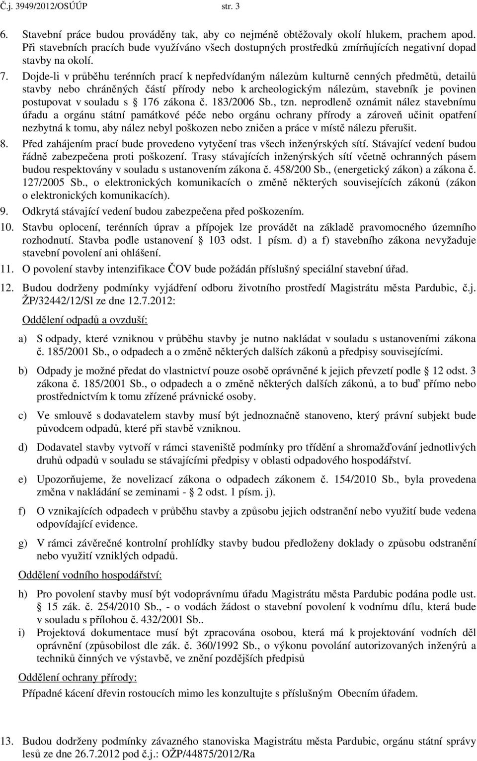 Dojde-li v průběhu terénních prací k nepředvídaným nálezům kulturně cenných předmětů, detailů stavby nebo chráněných částí přírody nebo k archeologickým nálezům, stavebník je povinen postupovat v