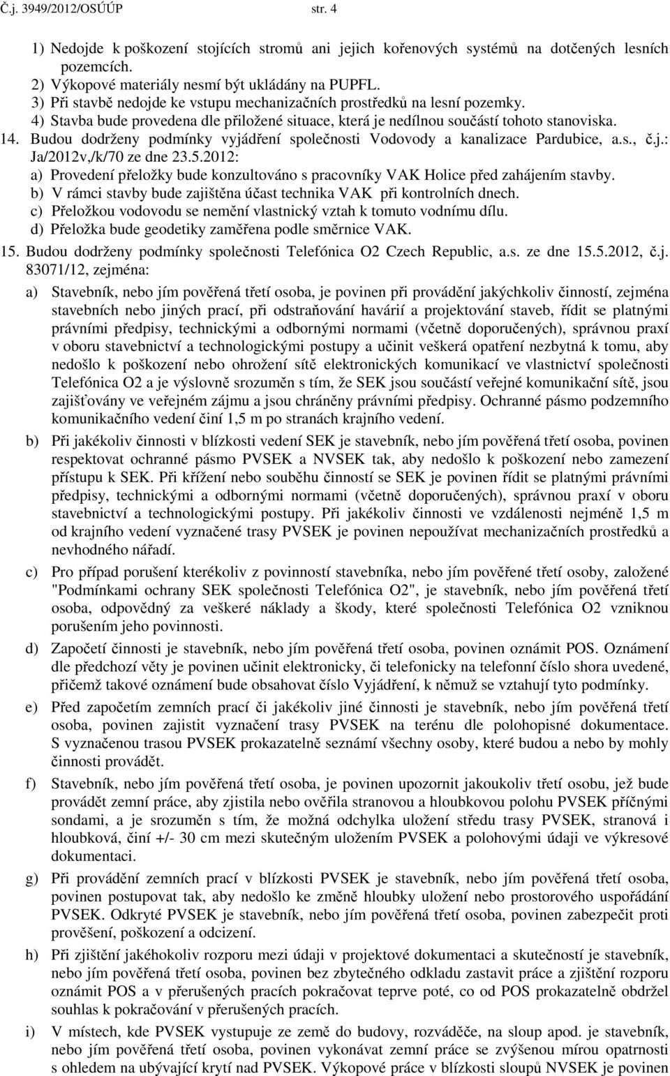 Budou dodrženy podmínky vyjádření společnosti Vodovody a kanalizace Pardubice, a.s., č.j.: Ja/2012v,/k/70 ze dne 23.5.