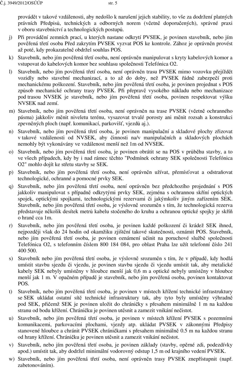 stavebnictví a technologických postupů. j) Při provádění zemních prací, u kterých nastane odkrytí PVSEK, je povinen stavebník, nebo jím pověřená třetí osoba Před zakrytím PVSEK vyzvat POS ke kontrole.