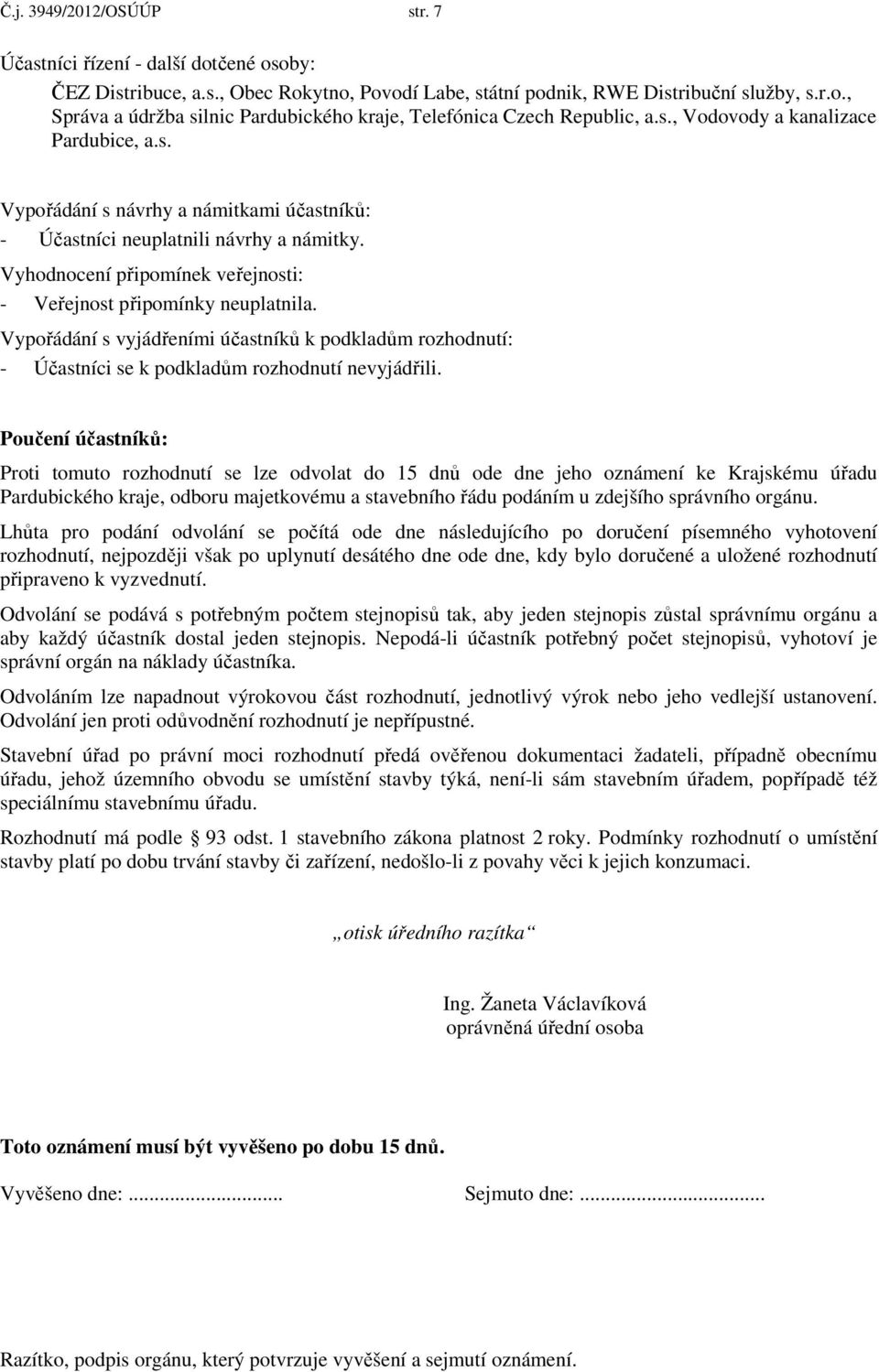 Vypořádání s vyjádřeními účastníků k podkladům rozhodnutí: - Účastníci se k podkladům rozhodnutí nevyjádřili.