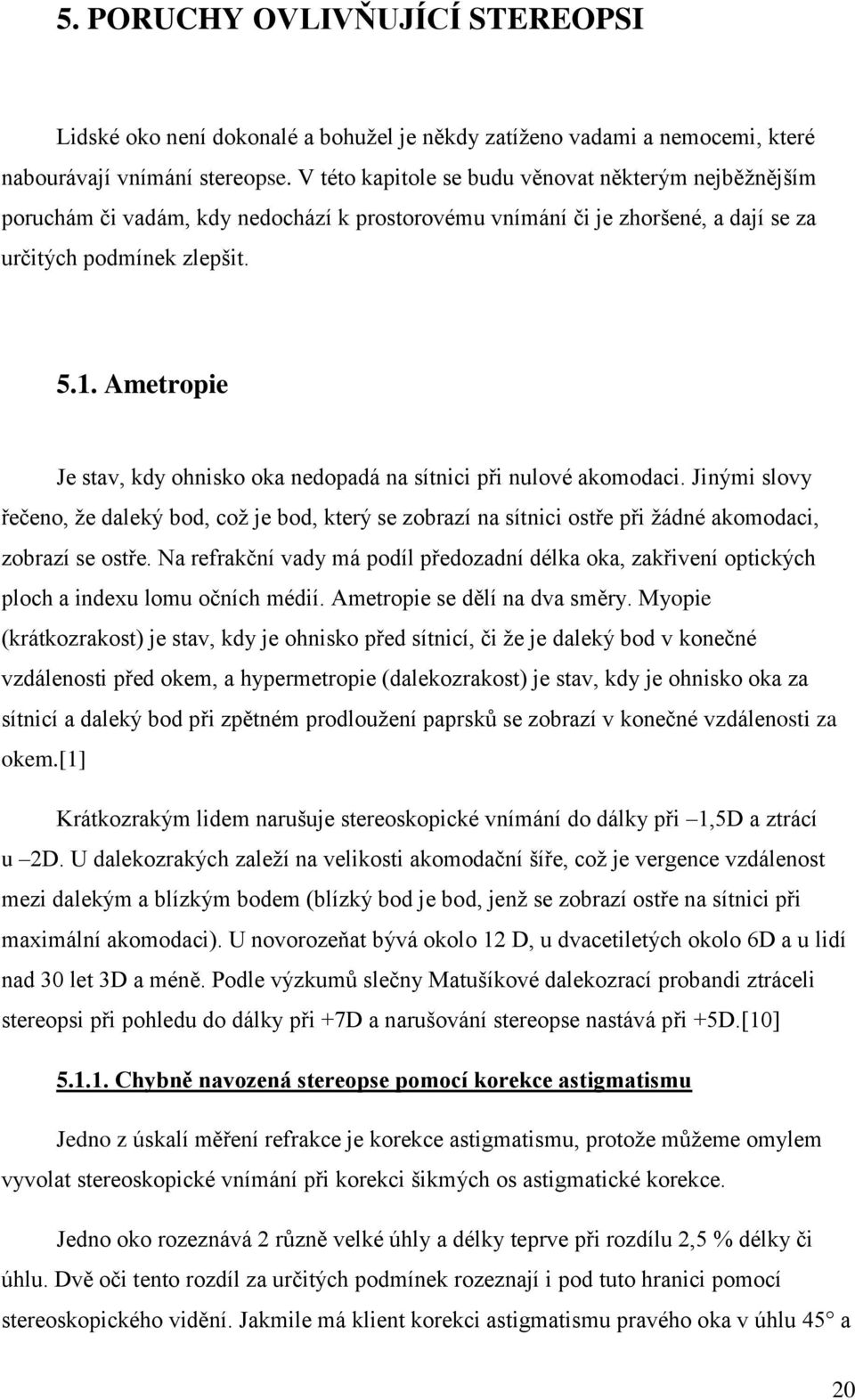 Ametropie Je stav, kdy ohnisko oka nedopadá na sítnici při nulové akomodaci. Jinými slovy řečeno, že daleký bod, což je bod, který se zobrazí na sítnici ostře při žádné akomodaci, zobrazí se ostře.