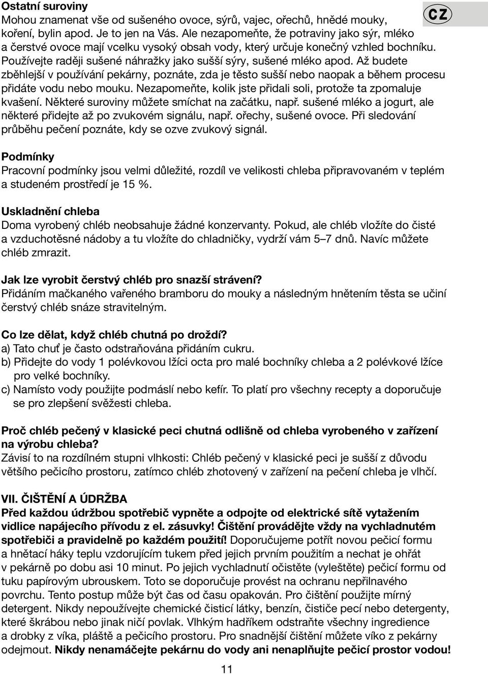 Až budete zběhlejší v používání pekárny, poznáte, zda je těsto sušší nebo naopak a během procesu přidáte vodu nebo mouku. Nezapomeňte, kolik jste přidali soli, protože ta zpomaluje kvašení.