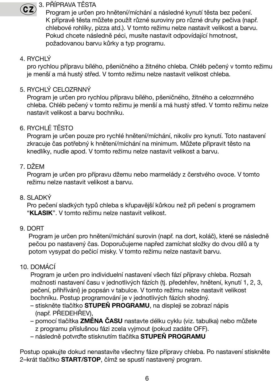 RYCHLÝ pro rychlou přípravu bílého, pšeničného a žitného chleba. Chléb pečený v tomto režimu je menší a má hustý střed. V tomto režimu nelze nastavit velikost chleba. 5.