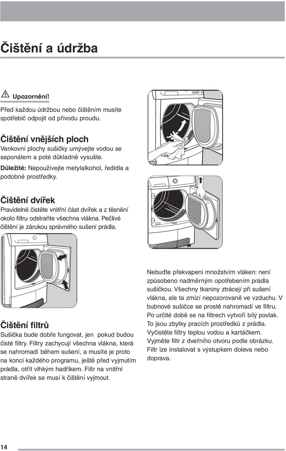 Čištění dvířek Pravidelně čistěte vnitřní část dvířek a z těsnění okolo filtru odstraňte všechna vlákna. Pečlivé čištění je zárukou správného sušení prádla.