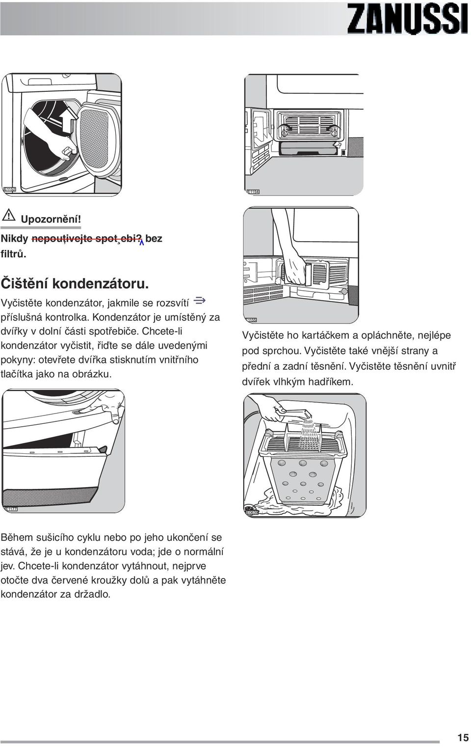 Chcete-li kondenzátor vyčistit, řiďte se dále uvedenými pokyny: otevřete dvířka stisknutím vnitřního tlačítka jako na obrázku.