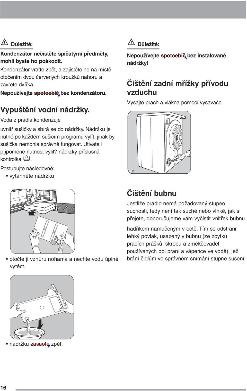 Nádržku je nutné po každém sušicím programu vylít, jinak by sušička nemohla správně fungovat. Uţivateli p ipomene nutnost vylit? nádržky příslušná kontrolka.