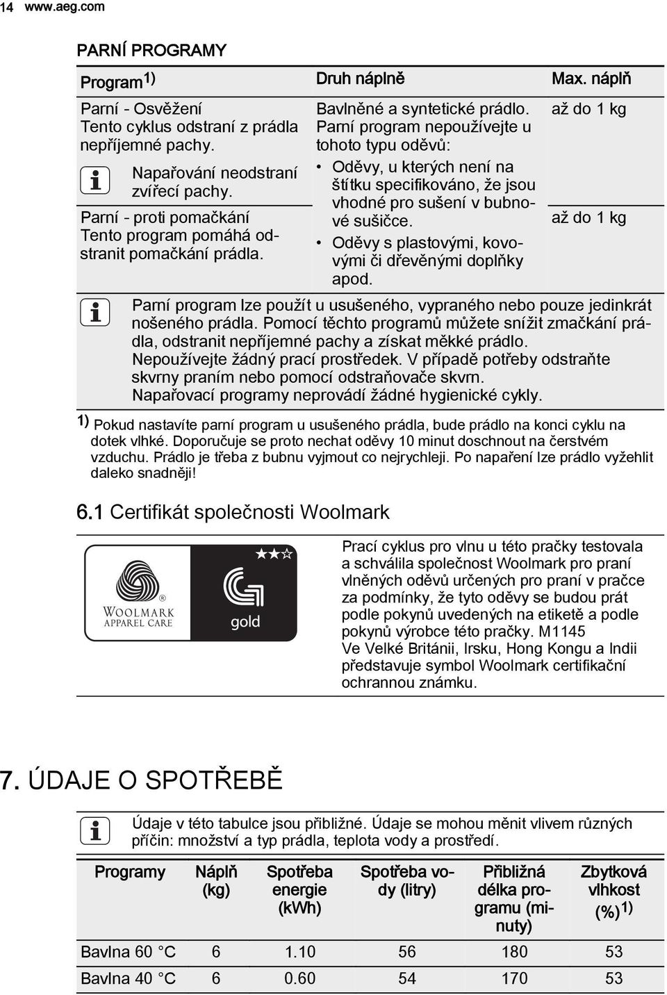 Parní program nepoužívejte u tohoto typu oděvů: Oděvy, u kterých není na štítku specifikováno, že jsou vhodné pro sušení v bubnové sušičce. Oděvy s plastovými, kovovými či dřevěnými doplňky apod.