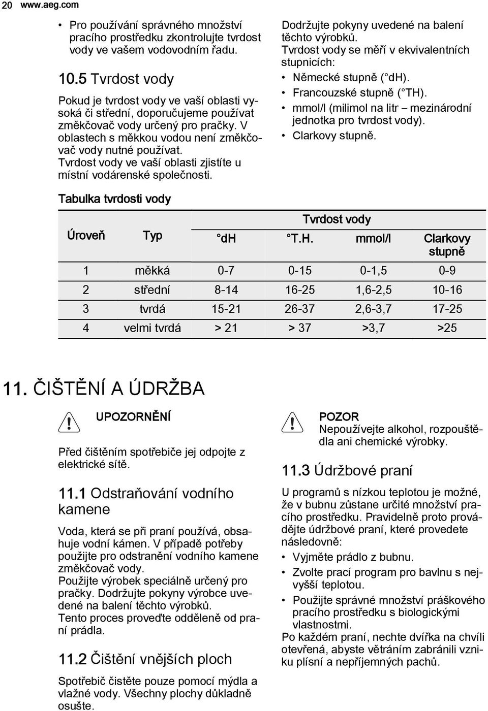 Tvrdost vody ve vaší oblasti zjistíte u místní vodárenské společnosti. Dodržujte pokyny uvedené na balení těchto výrobků. Tvrdost vody se měří v ekvivalentních stupnicích: Německé stupně ( dh).