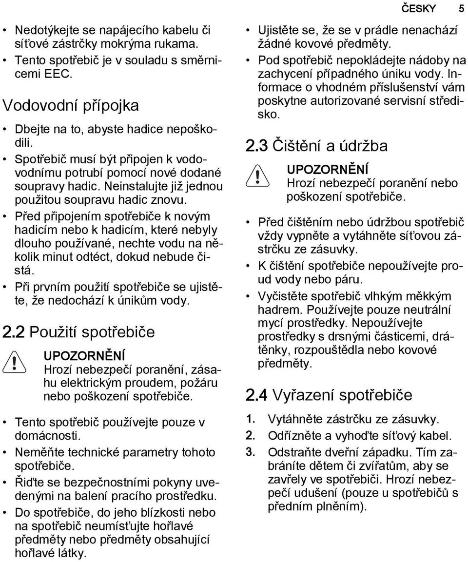 Před připojením spotřebiče k novým hadicím nebo k hadicím, které nebyly dlouho používané, nechte vodu na několik minut odtéct, dokud nebude čistá.