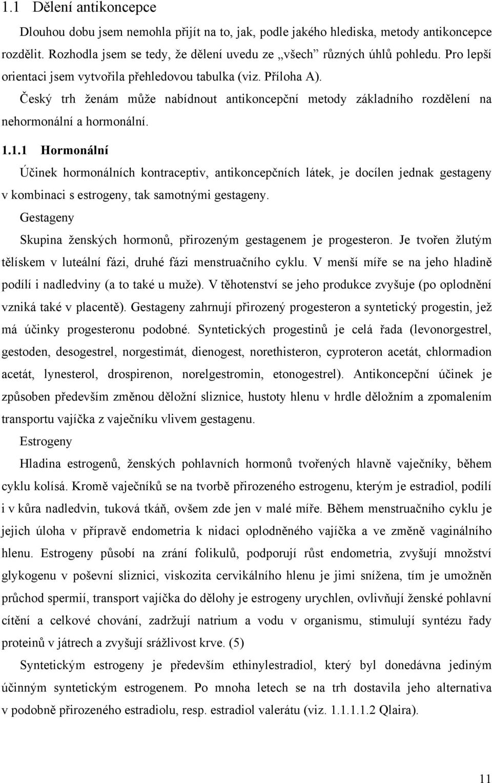 1.1 Hormonální Účinek hormonálních kontraceptiv, antikoncepčních látek, je docílen jednak gestageny v kombinaci s estrogeny, tak samotnými gestageny.